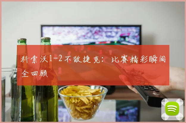 科索沃1-2不敌捷克:比赛精彩瞬间全回顾