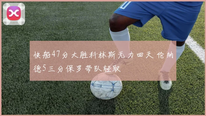 快船47分大胜科林斯无力回天 伦纳德5三分保罗带队轻取