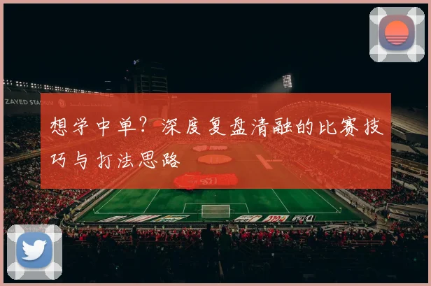 想学中单?深度复盘清融的比赛技巧与打法思路