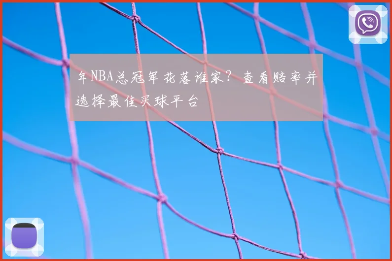 年NBA总冠军花落谁家?查看赔率并选择最佳买球平台
