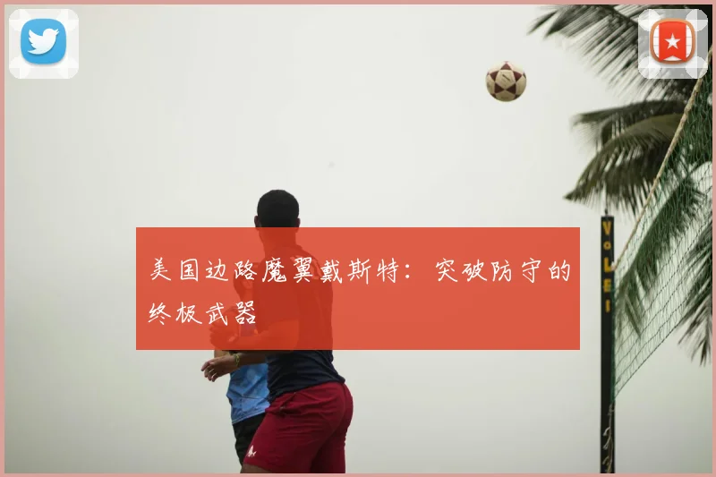 美国边路魔翼戴斯特:突破防守的终极武器