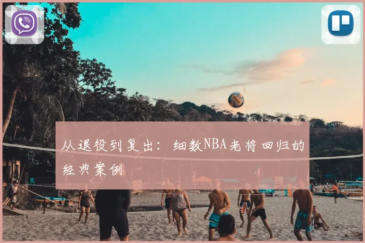 从退役到复出:细数NBA老将回归的经典案例