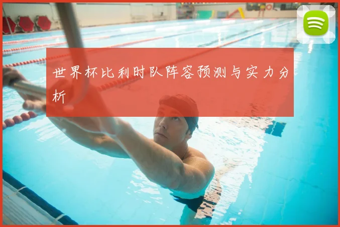 世界杯比利时队阵容预测与实力分析