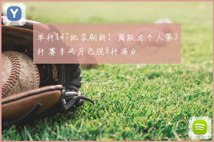 单杆147纪录刷新!周跃龙个人第3杆 赛季两月已现8杆满分