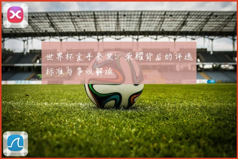 世界杯金手套奖:荣耀背后的评选标准与争议解读