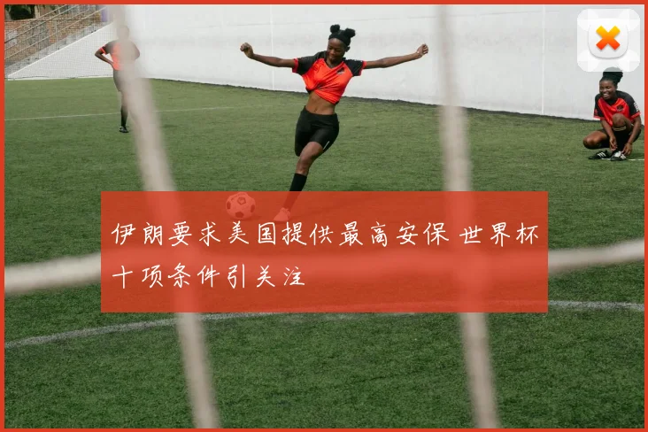 伊朗要求美国提供最高安保 世界杯十项条件引关注
