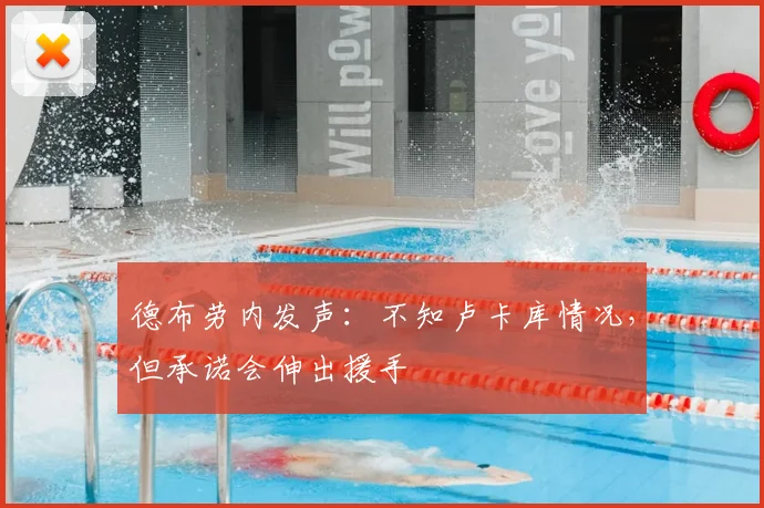 德布劳内发声：不知卢卡库情况，但承诺会伸出援手