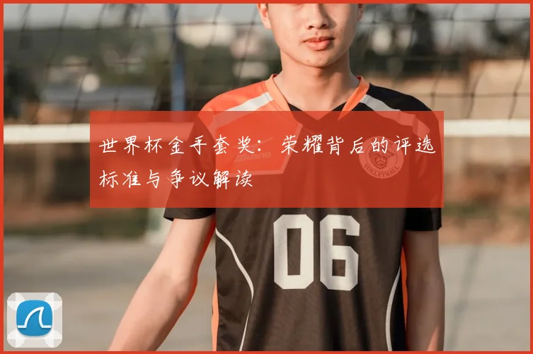 世界杯金手套奖:荣耀背后的评选标准与争议解读