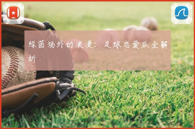 绿茵场外的浪漫:足球恋爱瓜全解析