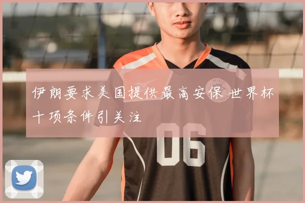 伊朗要求美国提供最高安保 世界杯十项条件引关注