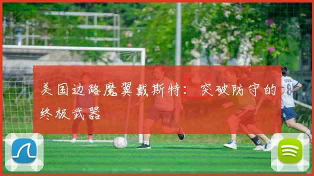 美国边路魔翼戴斯特：突破防守的终极武器