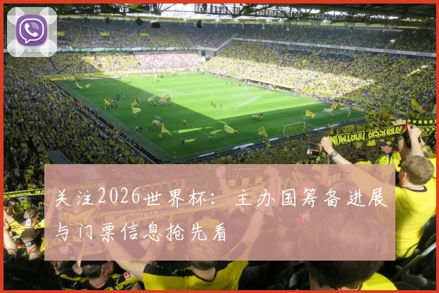 关注2026世界杯：主办国筹备进展与门票信息抢先看