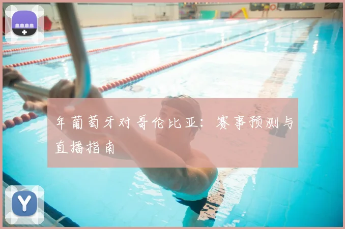 年葡萄牙对哥伦比亚:赛事预测与直播指南