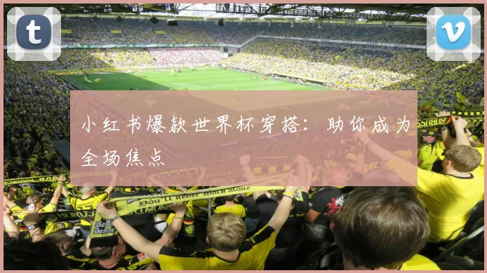 小红书爆款世界杯穿搭:助你成为全场焦点