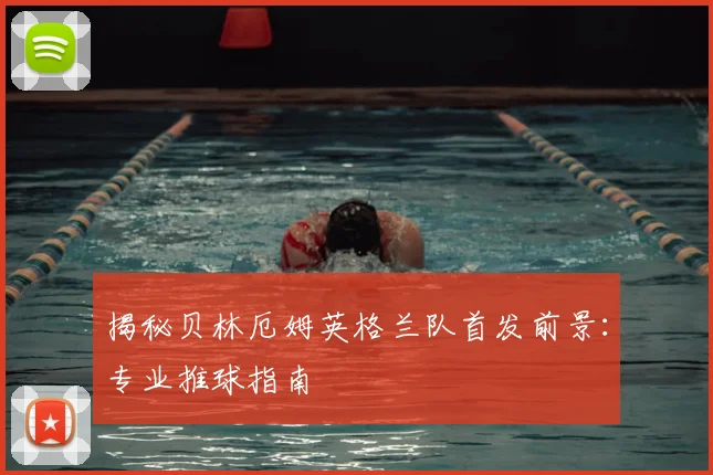 揭秘贝林厄姆英格兰队首发前景:专业推球指南