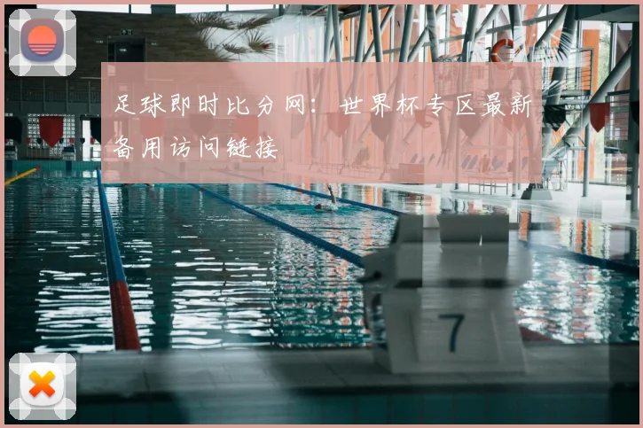 足球即时比分网:世界杯专区最新备用访问链接